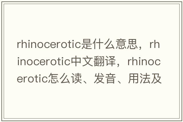 rhinocerotic是什么意思，rhinocerotic中文翻譯，rhinocerotic怎么讀、發(fā)音、用法及例句