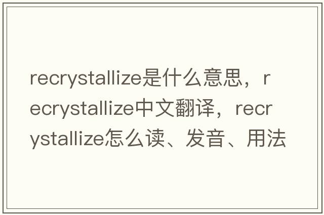 recrystallize是什么意思，recrystallize中文翻譯，recrystallize怎么讀、發(fā)音、用法及例句