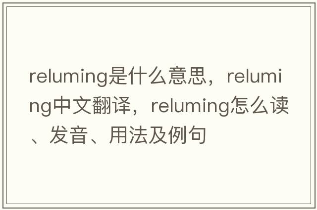 reluming是什么意思，reluming中文翻譯，reluming怎么讀、發(fā)音、用法及例句