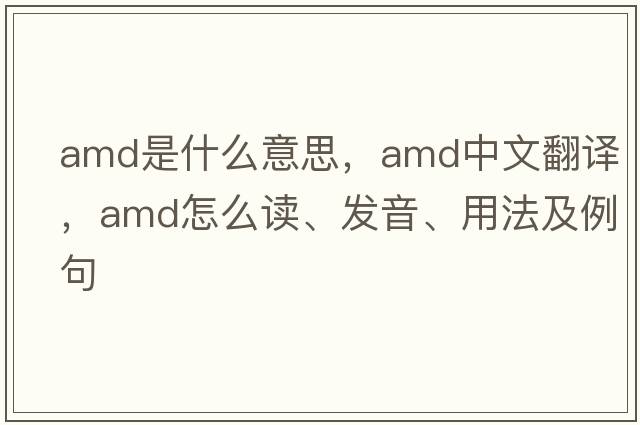 amd是什么意思，amd中文翻譯，amd怎么讀、發(fā)音、用法及例句
