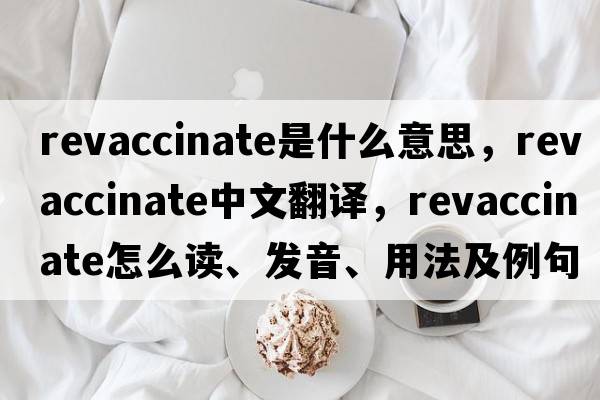 revaccinate是什么意思，revaccinate中文翻譯，revaccinate怎么讀、發(fā)音、用法及例句