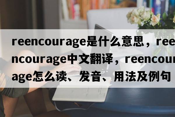 reencourage是什么意思，reencourage中文翻譯，reencourage怎么讀、發(fā)音、用法及例句