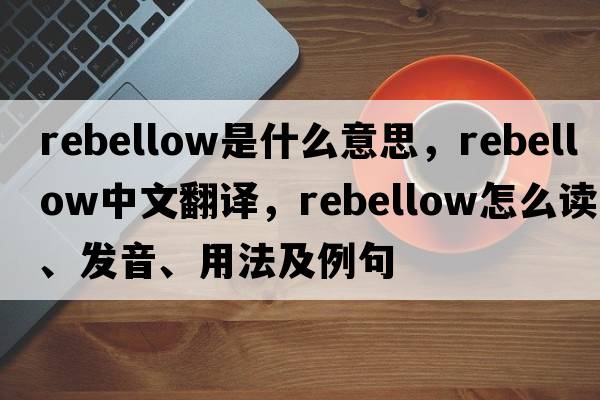 rebellow是什么意思，rebellow中文翻譯，rebellow怎么讀、發(fā)音、用法及例句