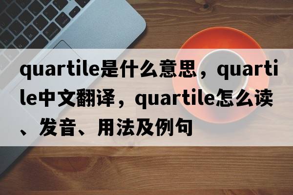 quartile是什么意思，quartile中文翻譯，quartile怎么讀、發(fā)音、用法及例句
