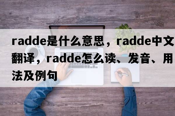 Radde是什么意思，Radde中文翻譯，Radde怎么讀、發(fā)音、用法及例句
