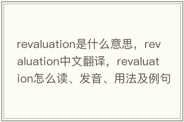 revaluation是什么意思，revaluation中文翻譯，revaluation怎么讀、發(fā)音、用法及例句