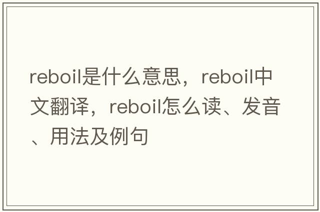 reboil是什么意思，reboil中文翻譯，reboil怎么讀、發(fā)音、用法及例句
