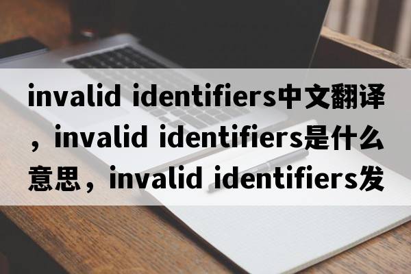 invalid identifiers中文翻譯，invalid identifiers是什么意思，invalid identifiers發(fā)音、用法及例句