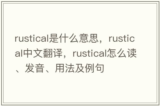 rustical是什么意思，rustical中文翻譯，rustical怎么讀、發(fā)音、用法及例句