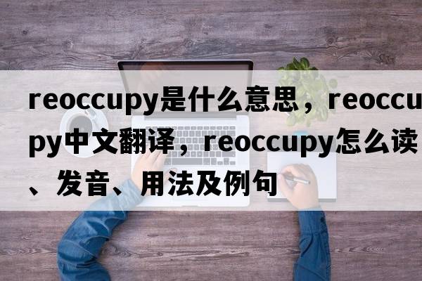 reoccupy是什么意思，reoccupy中文翻譯，reoccupy怎么讀、發(fā)音、用法及例句
