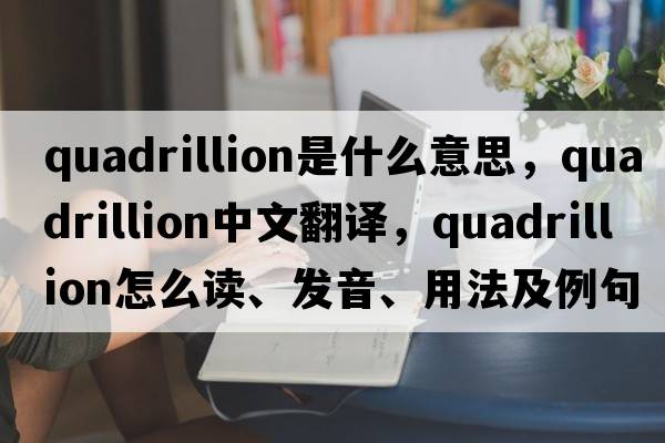 quadrillion是什么意思，quadrillion中文翻譯，quadrillion怎么讀、發(fā)音、用法及例句