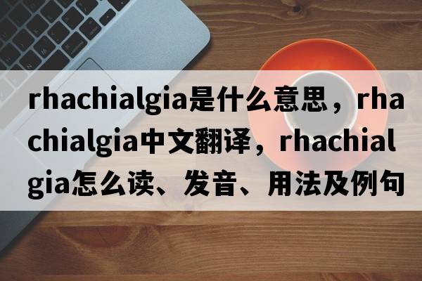 rhachialgia是什么意思，rhachialgia中文翻譯，rhachialgia怎么讀、發(fā)音、用法及例句