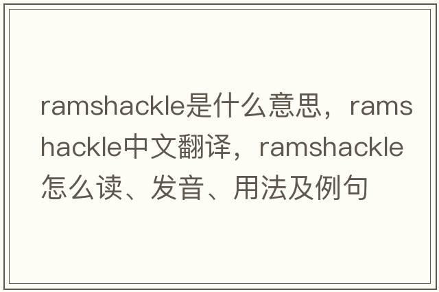 ramshackle是什么意思，ramshackle中文翻譯，ramshackle怎么讀、發(fā)音、用法及例句