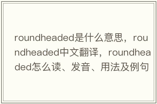 roundheaded是什么意思，roundheaded中文翻譯，roundheaded怎么讀、發(fā)音、用法及例句