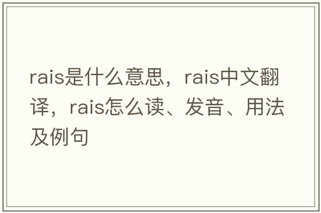 RAIS是什么意思，RAIS中文翻譯，RAIS怎么讀、發(fā)音、用法及例句