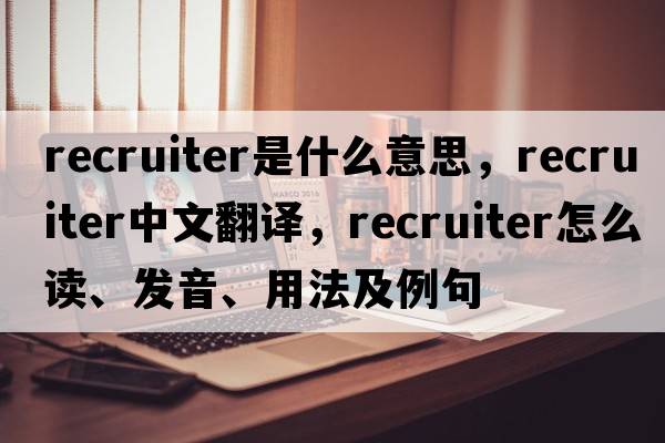 recruiter是什么意思，recruiter中文翻譯，recruiter怎么讀、發(fā)音、用法及例句