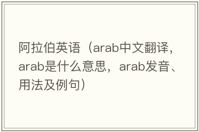 阿拉伯英語(yǔ)（ARAB中文翻譯，ARAB是什么意思，ARAB發(fā)音、用法及例句）