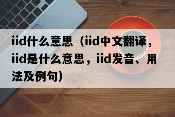 iid什么意思（iid中文翻譯，iid是什么意思，iid發(fā)音、用法及例句）
