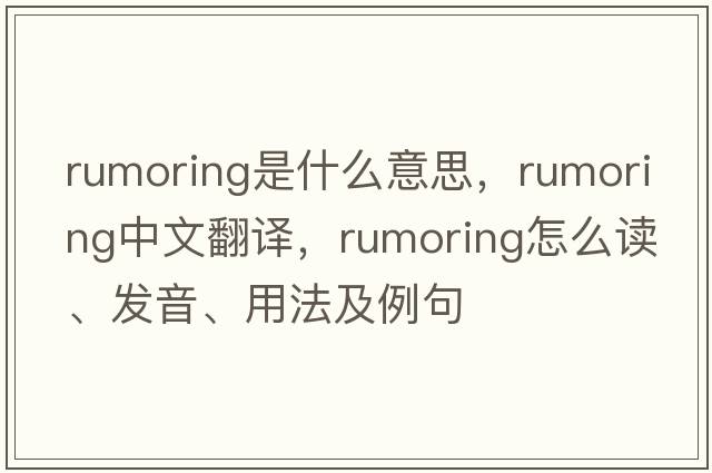 rumoring是什么意思，rumoring中文翻譯，rumoring怎么讀、發(fā)音、用法及例句