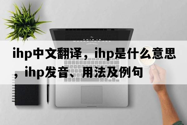 ihp中文翻譯，ihp是什么意思，ihp發(fā)音、用法及例句