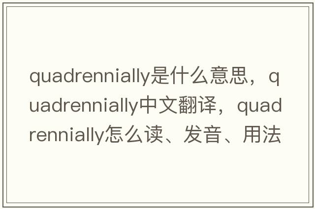 quadrennially是什么意思，quadrennially中文翻譯，quadrennially怎么讀、發(fā)音、用法及例句