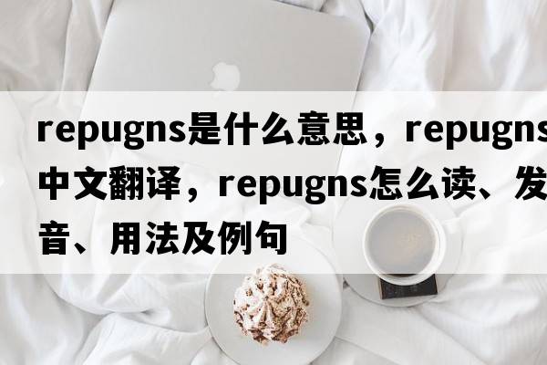 repugns是什么意思，repugns中文翻譯，repugns怎么讀、發(fā)音、用法及例句