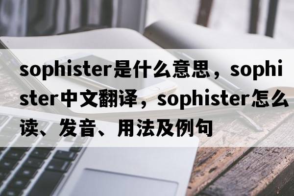 sophister是什么意思，sophister中文翻譯，sophister怎么讀、發(fā)音、用法及例句