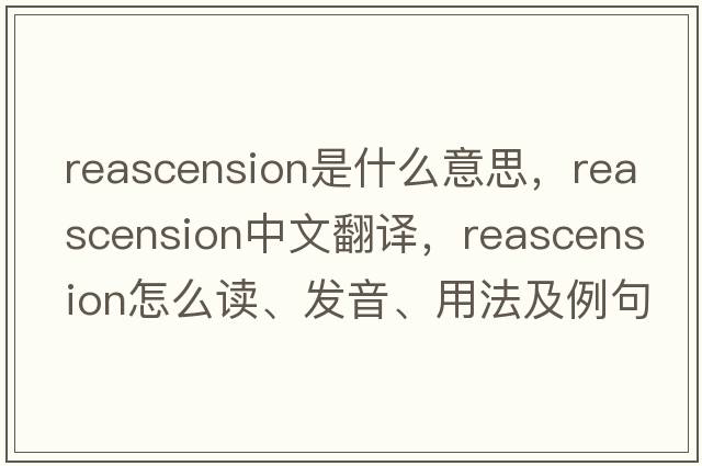 reascension是什么意思，reascension中文翻譯，reascension怎么讀、發(fā)音、用法及例句