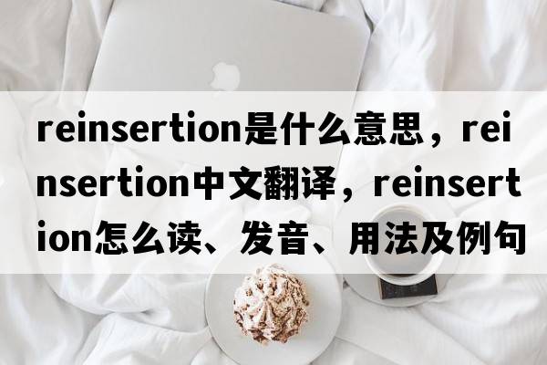 reinsertion是什么意思，reinsertion中文翻譯，reinsertion怎么讀、發(fā)音、用法及例句