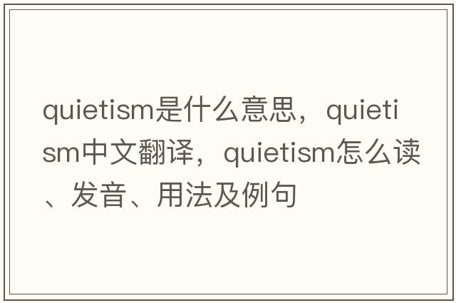 quietism是什么意思，quietism中文翻譯，quietism怎么讀、發(fā)音、用法及例句