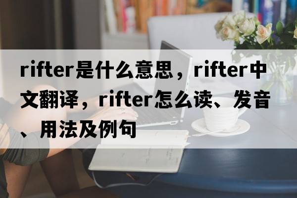 rifter是什么意思，rifter中文翻譯，rifter怎么讀、發(fā)音、用法及例句
