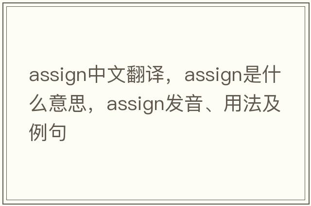 assign中文翻譯，assign是什么意思，assign發(fā)音、用法及例句