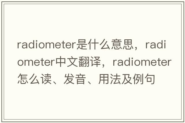 radiometer是什么意思，radiometer中文翻譯，radiometer怎么讀、發(fā)音、用法及例句