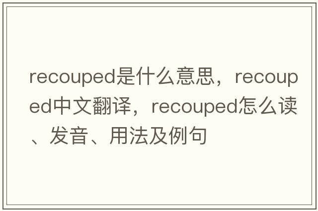 recouped是什么意思，recouped中文翻譯，recouped怎么讀、發(fā)音、用法及例句
