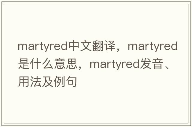 martyred中文翻譯，martyred是什么意思，martyred發(fā)音、用法及例句