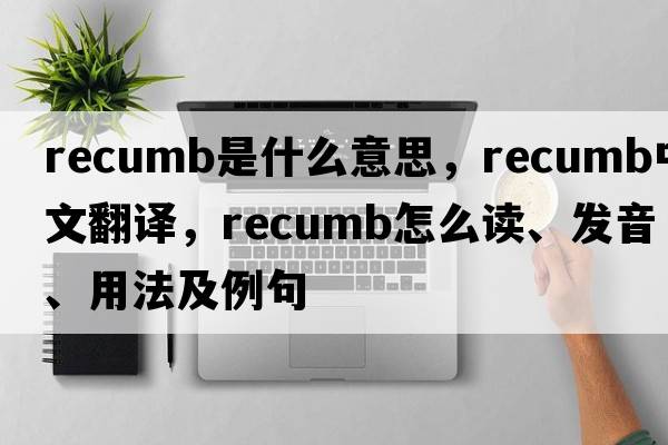 recumb是什么意思，recumb中文翻譯，recumb怎么讀、發(fā)音、用法及例句