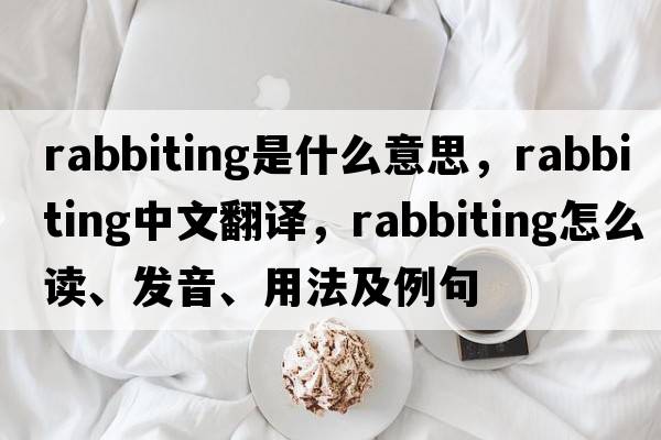 rabbiting是什么意思，rabbiting中文翻譯，rabbiting怎么讀、發(fā)音、用法及例句