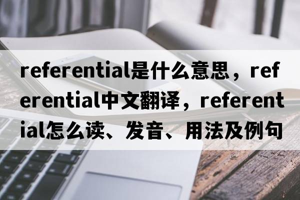 referential是什么意思，referential中文翻譯，referential怎么讀、發(fā)音、用法及例句