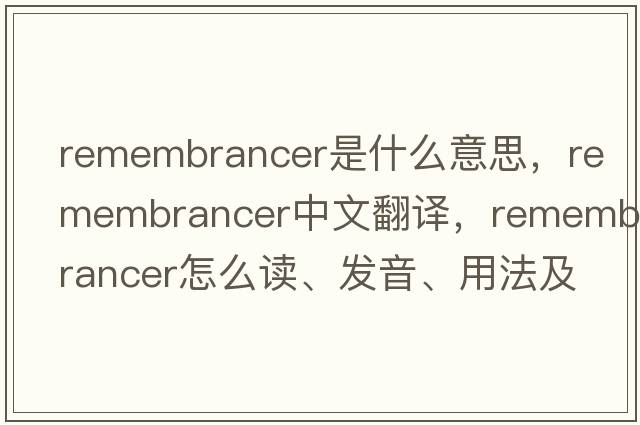 remembrancer是什么意思，remembrancer中文翻譯，remembrancer怎么讀、發(fā)音、用法及例句
