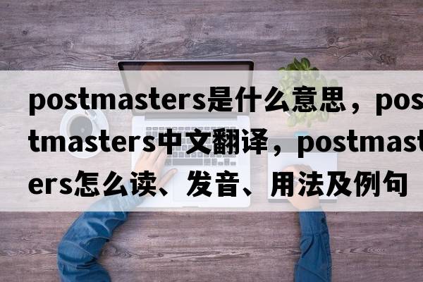postmasters是什么意思，postmasters中文翻譯，postmasters怎么讀、發(fā)音、用法及例句