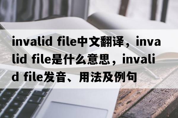 invalid file中文翻譯，invalid file是什么意思，invalid file發(fā)音、用法及例句