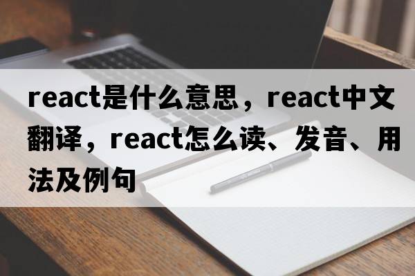 react是什么意思，react中文翻譯，react怎么讀、發(fā)音、用法及例句