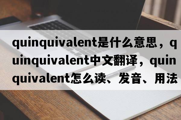 quinquivalent是什么意思，quinquivalent中文翻譯，quinquivalent怎么讀、發(fā)音、用法及例句