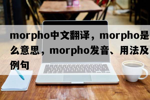 morpho中文翻譯，morpho是什么意思，morpho發(fā)音、用法及例句