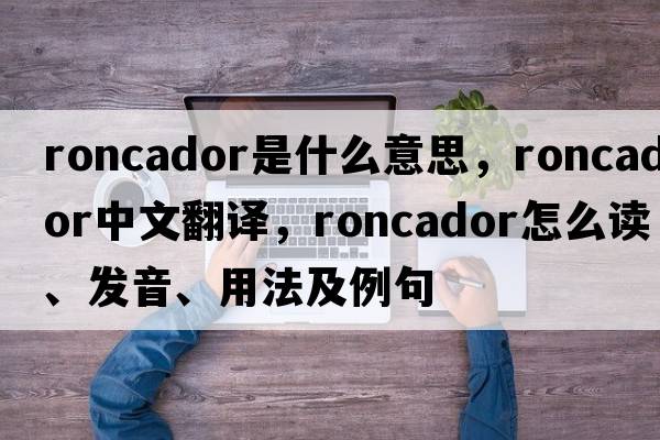 roncador是什么意思，roncador中文翻譯，roncador怎么讀、發(fā)音、用法及例句