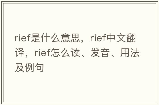 RIEF是什么意思，RIEF中文翻譯，RIEF怎么讀、發(fā)音、用法及例句