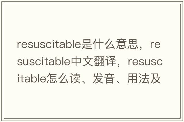resuscitable是什么意思，resuscitable中文翻譯，resuscitable怎么讀、發(fā)音、用法及例句
