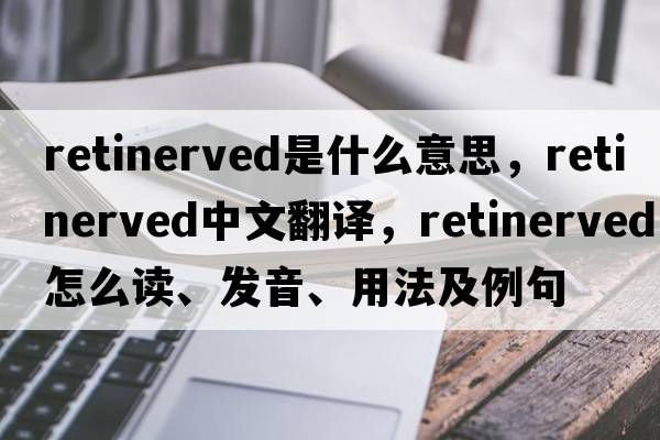 retinerved是什么意思，retinerved中文翻譯，retinerved怎么讀、發(fā)音、用法及例句