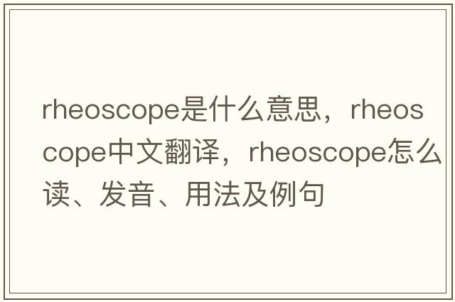 rheoscope是什么意思，rheoscope中文翻譯，rheoscope怎么讀、發(fā)音、用法及例句