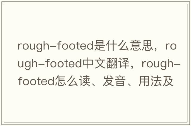 rough-footed是什么意思，rough-footed中文翻譯，rough-footed怎么讀、發(fā)音、用法及例句